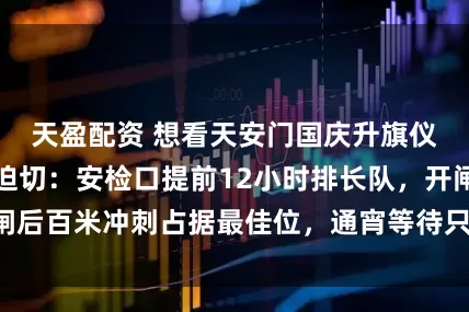 天盈配资 想看天安门国庆升旗仪式的心情有多迫切：安检口提前12小时排长队，开闸后百米冲刺占据最佳位，通宵等待只为那一刻心潮澎湃