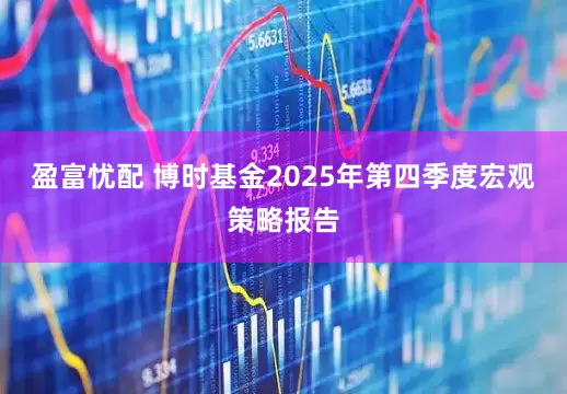 盈富忧配 博时基金2025年第四季度宏观策略报告