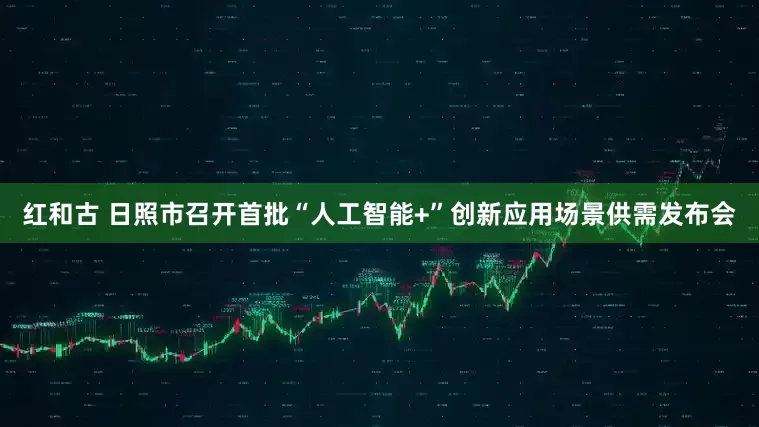 红和古 日照市召开首批“人工智能+”创新应用场景供需发布会