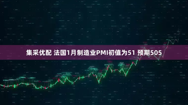 集采优配 法国1月制造业PMI初值为51 预期505