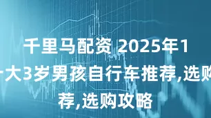 千里马配资 2025年12月十大3岁男孩自行车推荐,选购攻略