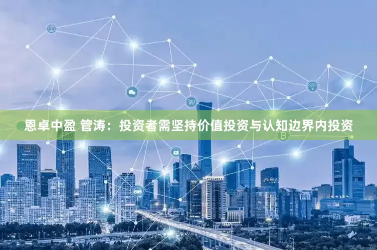 恩卓中盈 管涛：投资者需坚持价值投资与认知边界内投资
