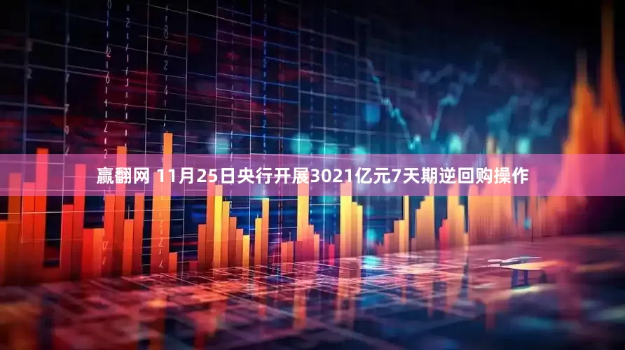 赢翻网 11月25日央行开展3021亿元7天期逆回购操作